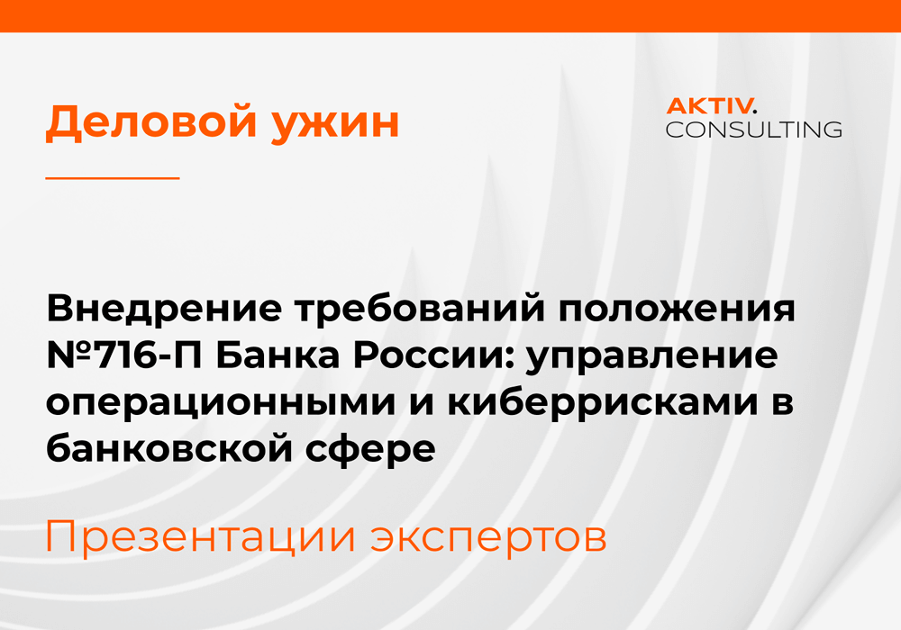 Эксперты AKTIV.CONSULTING рассказали на бизнес-ужине об управлении киберрисками в соответствии с требованиями Банка России (716-П)